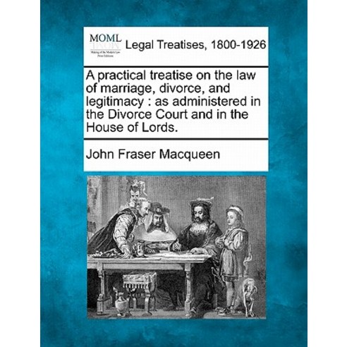 A Practical Treatise on the Law of Marriage Divorce and Legitimacy: As Administered in the Divorce C..., Gale, Making of Modern Law