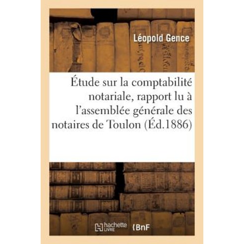 Etude Sur La Comptabilite Notariale Rapport Lu A L''Assemblee Generale Des Notaires de Toulon Var = A0..., Hachette Livre Bnf