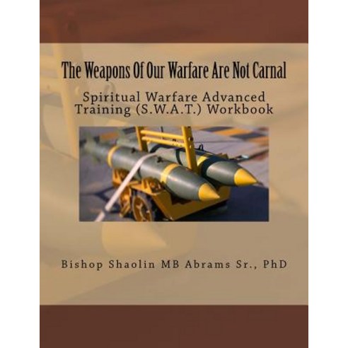 The Weapons of Our Warfare Are Not Carnal: Spiritual Warfare Advanced Training (S.W.A.T.) Workbook, Createspace Independent Publishing Platform
