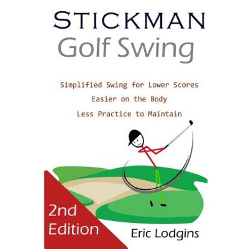 Stickman Golf Swing: Simplified Golf Swing for Lower Scores - Easier on the Body - Less Practice to Ma..., Createspace Independent Publishing Platform