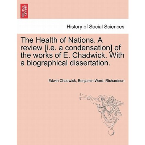 The Health of Nations. a Review [I.E. a Condensation] of the Works of E. Chadwick. with a Biographical..., British Library, Historical Print Editions