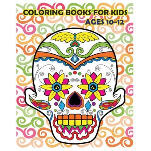 Coloring Books for Kids Ages 10-12: Dia de Los Muertos (Reduce Stress and Bring Balance with +100 Suga..., Createspace Independent Publishing Platform