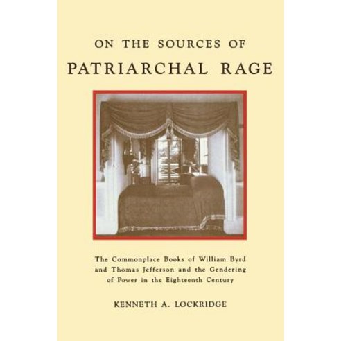 On the Sources of Patriarchal Rage: The Commonplace Books of William Byrd and Thomas Jefferson and the..., New York University Press