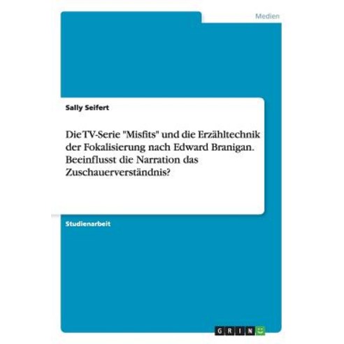 Die TV-Serie Misfits Und Die Erzahltechnik Der Fokalisierung Nach Edward Branigan. Beeinflusst Die Nar..., Grin Publishing