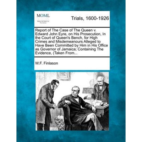 Report of the Case of the Queen V. Edward John Eyre on His Prosecution in the Court of Queen''s Bench..., Gale Ecco, Making of Modern Law