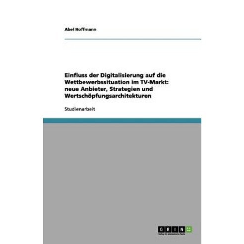 Einfluss Der Digitalisierung Auf Die Wettbewerbssituation Im TV-Markt: Neue Anbieter Strategien Und W..., Grin Publishing