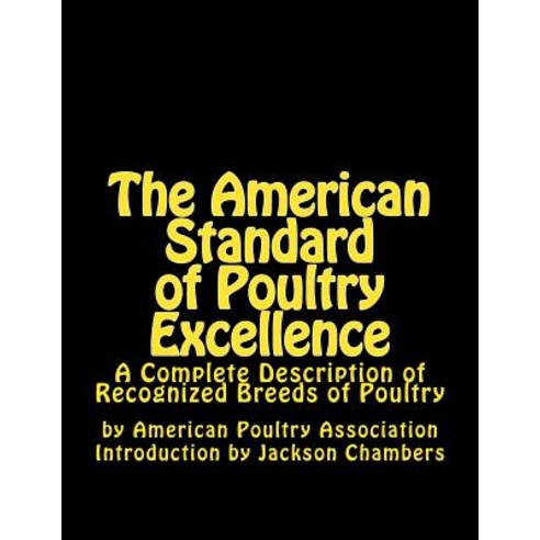 The American Standard of Poultry Excellence: A Complete Description of Recognized Breeds of Poultry, Createspace Independent Publishing Platform