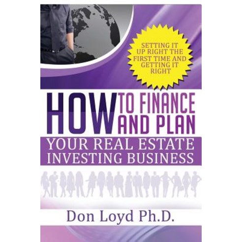 How Finance and Plan Your Real Estate Investing Business: Setting It Up Right the First Time and Getti..., Createspace Independent Publishing Platform