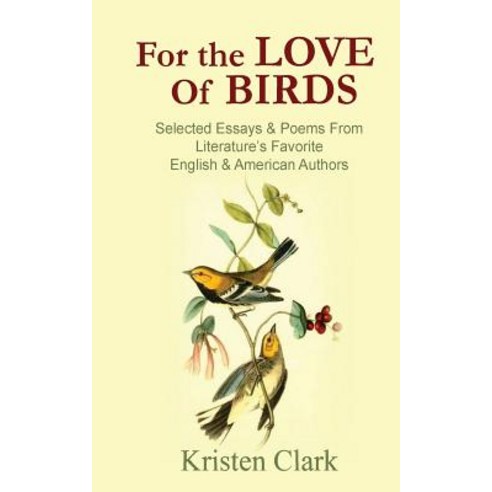 For the Love of Birds: Selected Essays & Poems from Literature''s Favorite English & American Authors, Createspace Independent Publishing Platform