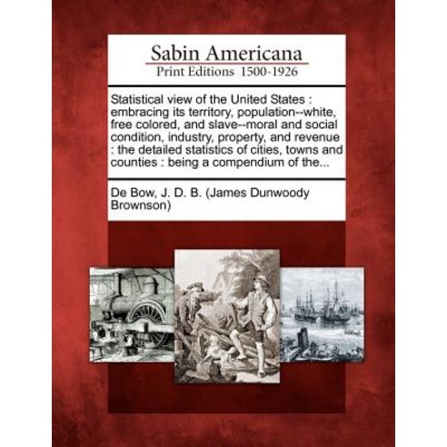 Statistical View of the United States: Embracing Its Territory Population--White Free Colored and S..., Gale Ecco, Sabin Americana