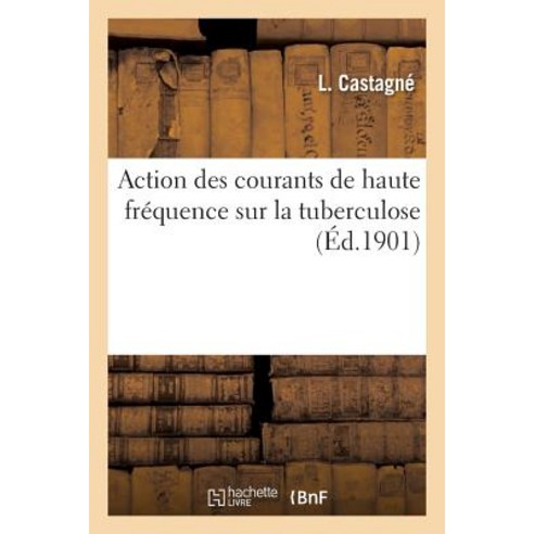 Action Des Courants de Haute Frequence Sur La Tuberculose = Action Des Courants de Haute Fra(c)Quence ..., Hachette Livre - Bnf