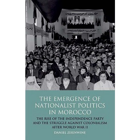 The Emergence of Nationalist Politics in Morocco: The Rise of the Independence Party and the Struggle ..., I. B. Tauris & Company