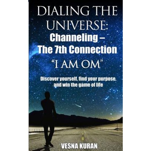 Dialing the Universe: Channeling - The 7th Connection I Am Om: Discover Yourself Find Your Purpose a..., Createspace Independent Publishing Platform