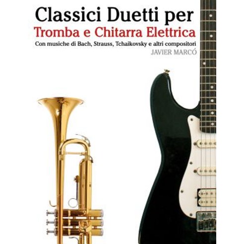 Classici Duetti Per Tromba E Chitarra Elettrica: Facile Tromba! Con Musiche Di Bach Strauss Tchaikov..., Createspace Independent Publishing Platform