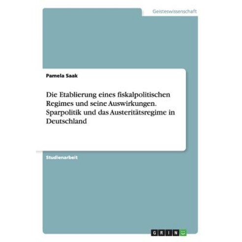 Die Etablierung Eines Fiskalpolitischen Regimes Und Seine Auswirkungen. Sparpolitik Und Das Austeritat..., Grin Publishing