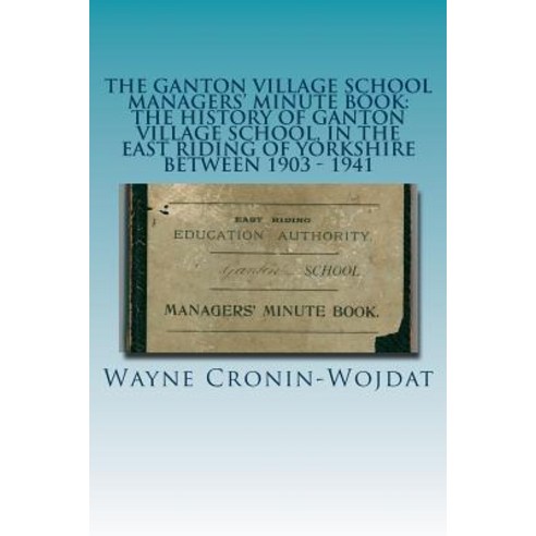 The Ganton Village School Managers'' Minute Book: The History of Ganton Village School in the East Rid..., Createspace Independent Publishing Platform