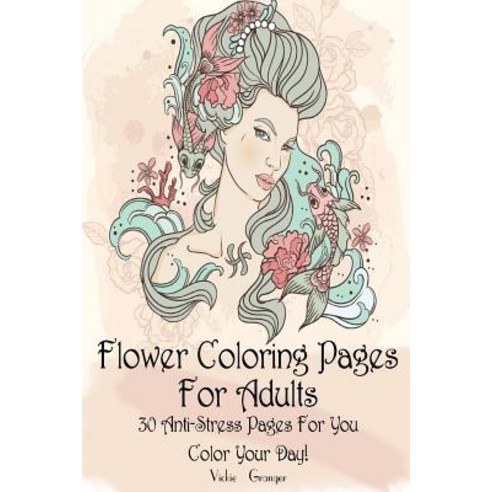 Flower Coloring Pages for Adults: 30 Anti-Stress Pages for You. Color Your Day!: (Adult Coloring Pages..., Createspace Independent Publishing Platform