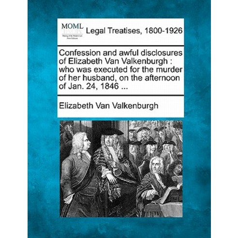 Confession and Awful Disclosures of Elizabeth Van Valkenburgh: Who Was Executed for the Murder of Her ..., Gale Ecco, Making of Modern Law
