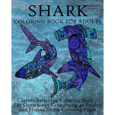 Shark Coloring Book for Adults: Stress Relieving Coloring Book for Grown-Ups Containing 40 Paisley and..., Createspace Independent Publishing Platform