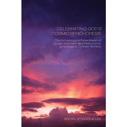 Celebrating God''s Cosmic Perichoresis: The Eschatological Panentheism of Jurgen Moltmann as a Resource..., Pickwick Publications
