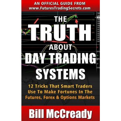 The Truth about Day Trading Systems: 12 Tricks That Smart Traders Use to Make Fortunes in the Futures ..., Createspace Independent Publishing Platform