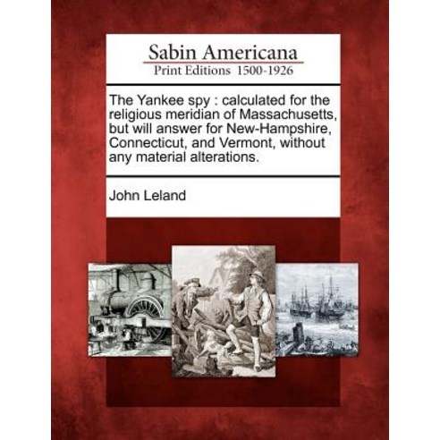 The Yankee Spy: Calculated for the Religious Meridian of Massachusetts But Will Answer for New-Hampsh..., Gale, Sabin Americana