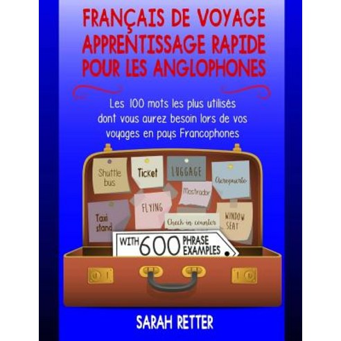 Francais de Voyage: Apprentissage Rapide Pour Les Anglophones.: Les 100 Mots Les Plus Utilises Dont Vo..., Createspace Independent Publishing Platform