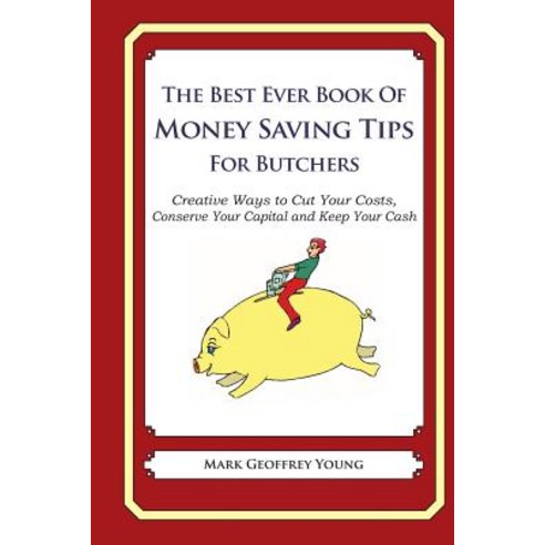 The Best Ever Book of Money Saving Tips for Butchers: Creative Ways to Cut Your Costs Conserve Your C..., Createspace Independent Publishing Platform