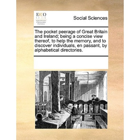 The Pocket Peerage of Great Britain and Ireland; Being a Concise View Thereof to Help the Memory and..., Gale Ecco, Print Editions
