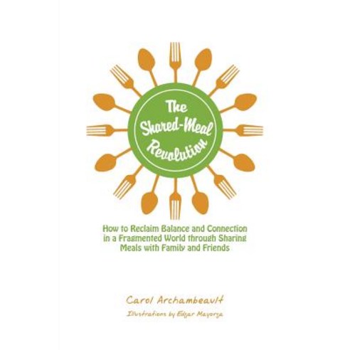 The Shared-Meal Revolution: How to Reclaim Balance and Connection in a Fragmented World Through Sharin..., Authorhouse