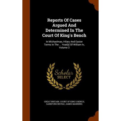 Reports of Cases Argued and Determined in the Court of King''s Bench: In Michaelmas Hilary and Easter ..., Arkose Press