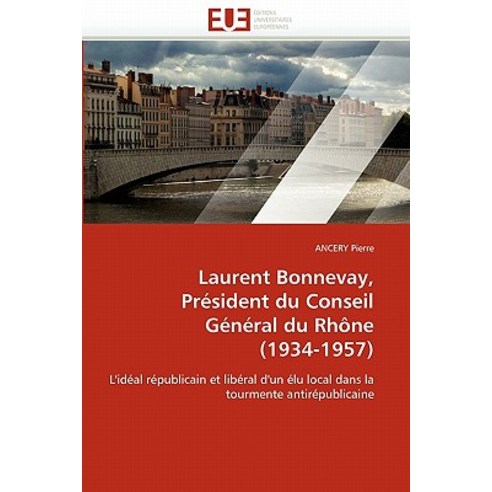 Laurent Bonnevay President Du Conseil General Du Rhone (1934-1957) = Laurent Bonnevay Pra(c)Sident D..., Univ Europeenne
