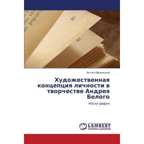 Khudozhestvennaya Kontseptsiya Lichnosti V Tvorchestve Andreya Belogo, LAP Lambert Academic Publishing