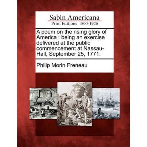 A Poem on the Rising Glory of America: Being an Exercise Delivered at the Public Commencement at Nassa..., Gale Ecco, Sabin Americana