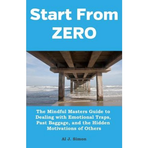 Start from Zero: The Mindful Masters Guide to Dealing with Emotional Traps Past Baggage and the Hidd..., Createspace Independent Publishing Platform