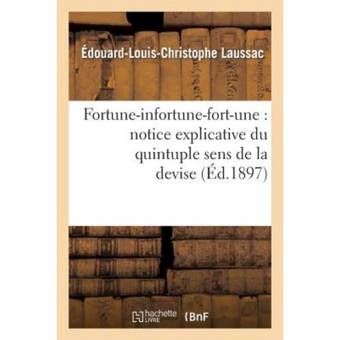 Fortune-Infortune-Fort-Une: Notice Explicative Du Quintuple Sens de La Devise de Marguerite: D''Autrich..., Hachette Livre Bnf