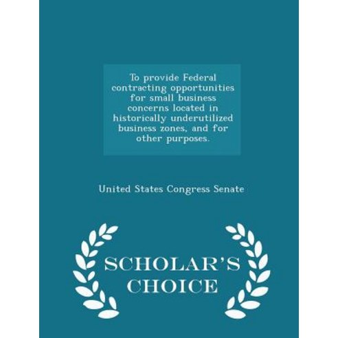 To Provide Federal Contracting Opportunities for Small Business Concerns Located in Historically Under..., Scholar''s Choice
