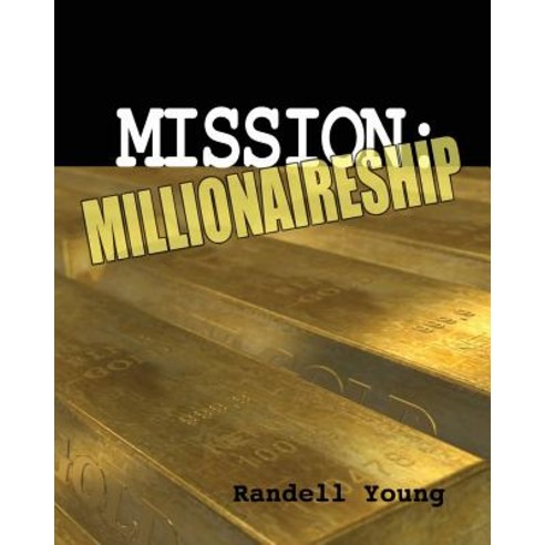 Mission to Millionaireship: What You Need to Know Who You Need to Become and What You Need to Do to C..., Createspace Independent Publishing Platform