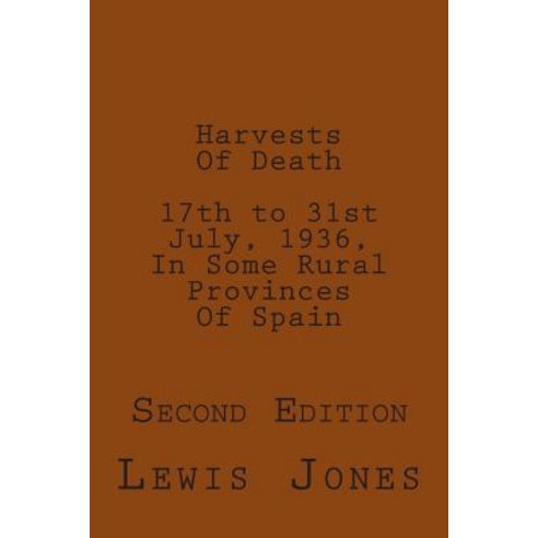 Harvests of Death. 17th to 31st July 1936 in Some Rural Provinces of Spain.: Second Edition. Revised..., Createspace Independent Publishing Platform