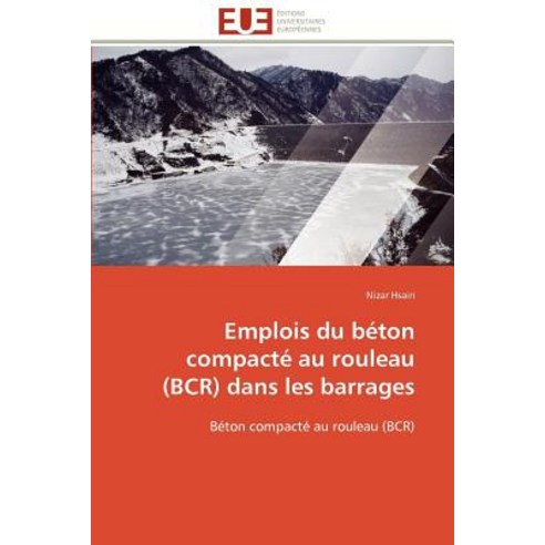 Emplois Du Beton Compacte Au Rouleau (Bcr) Dans Les Barrages = Emplois Du Ba(c)Ton Compacta(c) Au Roul..., Univ Europeenne