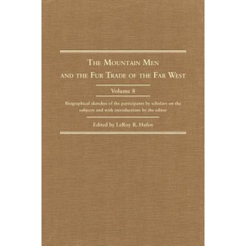 Mountain Men and the Fur Trade of the Far West Volume 8: Biographical Sketches of the Participants by..., Arthur H. Clark Company