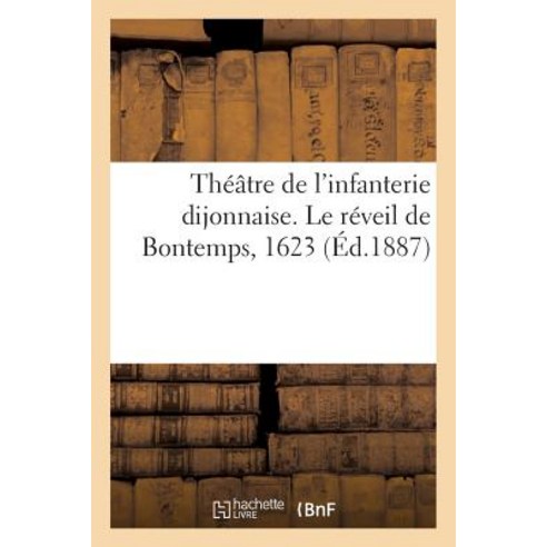 Theatre de L''Infanterie Dijonnaise. Le Reveil de Bontemps 1623, Hachette Livre Bnf