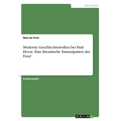 Moderne Geschlechterrollen Bei Paul Heyse. Eine Literarische Emanzipation Der Frau?, Grin Publishing
