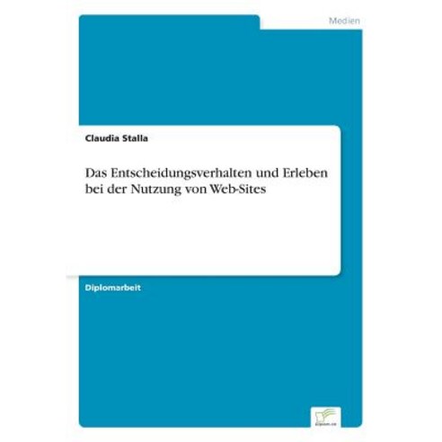 Das Entscheidungsverhalten Und Erleben Bei Der Nutzung Von Web-Sites, Diplom.de