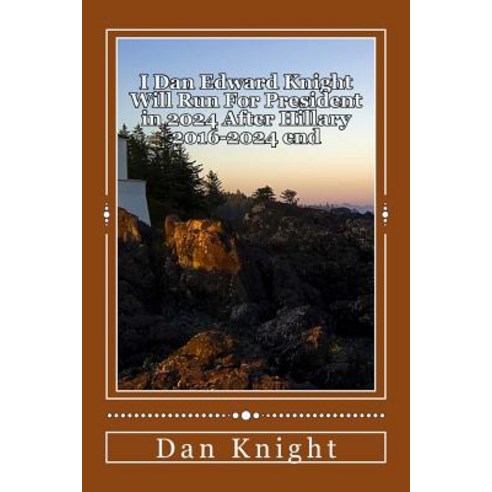 I Dan Edward Knight Will Run for President in 2024 After Hillary 2016-2024 End: Obama Now Hillary Late..., Createspace Independent Publishing Platform