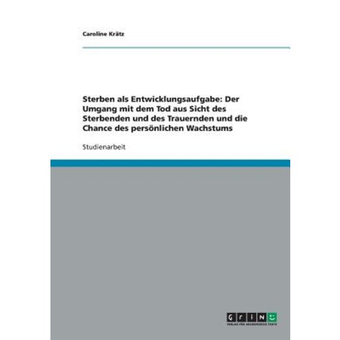 Sterben ALS Entwicklungsaufgabe: Der Umgang Mit Dem Tod Aus Sicht Des Sterbenden Und Des Trauernden Un..., Grin Publishing