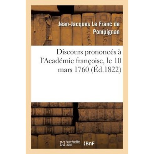 Discours Prononces A L''Academie Francoise Le 10 Mars 1760 = Discours Prononca(c)S A L''Acada(c)Mie Fra..., Hachette Livre Bnf