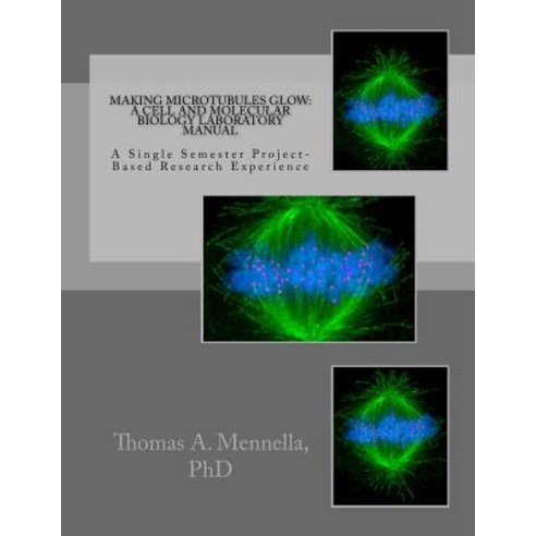 Making Microtubules Glow: A Cell and Molecular Biology Laboratory Manual: A Single Semester Project-Ba..., Createspace Independent Publishing Platform