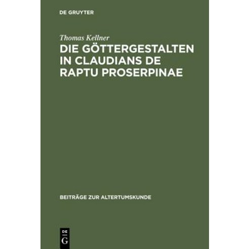 Die Gottergestalten in Claudians de Raptu Proserpinae: Polaritat Und Koinzidenz ALS Anthropozentrische..., de Gruyter