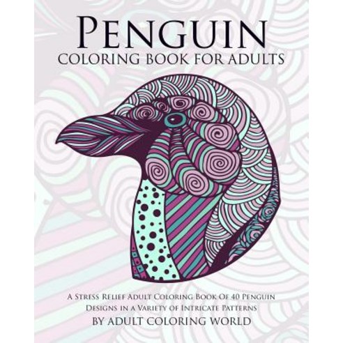 Penguin Coloring Book for Adults: A Stress Relief Adult Coloring Book of 40 Penguin Designs in a Varie..., Createspace Independent Publishing Platform